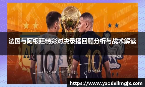 法国与阿根廷精彩对决录播回顾分析与战术解读