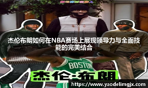 杰伦布朗如何在NBA赛场上展现领导力与全面技能的完美结合
