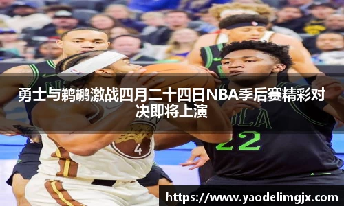 勇士与鹈鹕激战四月二十四日NBA季后赛精彩对决即将上演